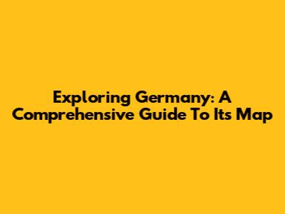 Exploring Germany: A Comprehensive Guide To Its Map