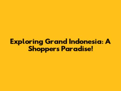 Exploring Grand Indonesia: A Shopper's Paradise!