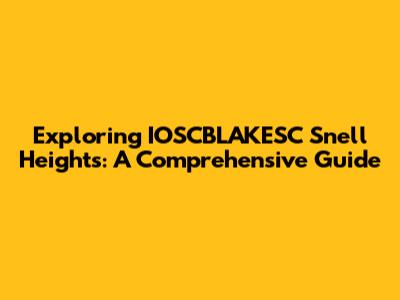 Exploring IOSCBLAKESC Snell Heights: A Comprehensive Guide