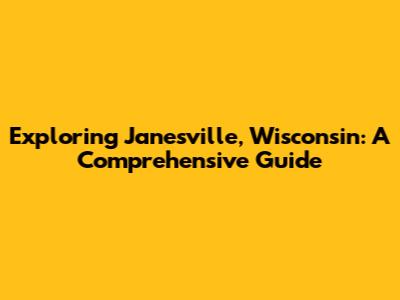 Exploring Janesville, Wisconsin: A Comprehensive Guide
