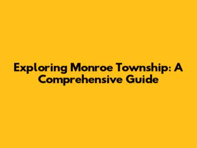 Exploring Monroe Township: A Comprehensive Guide