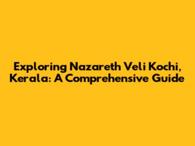 Exploring Nazareth Veli Kochi, Kerala: A Comprehensive Guide