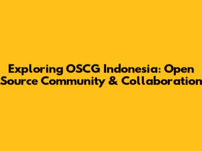Exploring OSCG Indonesia: Open Source Community & Collaboration