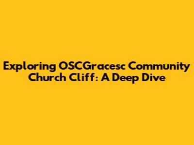 Exploring OSCGracesc Community Church Cliff: A Deep Dive