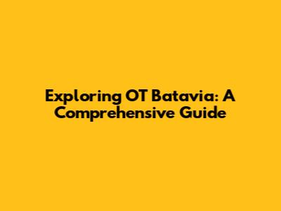 Exploring OT Batavia: A Comprehensive Guide