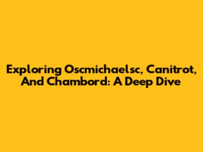 Exploring Oscmichaelsc, Canitrot, And Chambord: A Deep Dive
