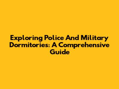 Exploring Police And Military Dormitories: A Comprehensive Guide