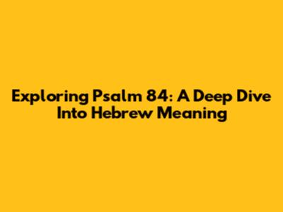 Exploring Psalm 84: A Deep Dive Into Hebrew Meaning