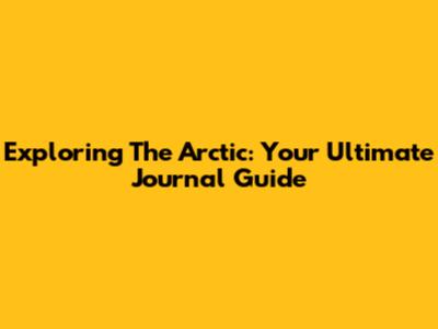 Exploring The Arctic: Your Ultimate Journal Guide
