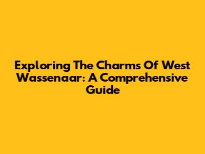 Exploring The Charms Of West Wassenaar: A Comprehensive Guide