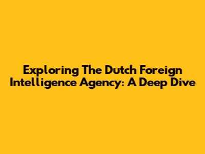 Exploring The Dutch Foreign Intelligence Agency: A Deep Dive