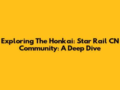 Exploring The Honkai: Star Rail CN Community: A Deep Dive