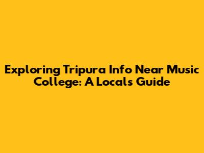 Exploring Tripura Info Near Music College: A Local's Guide