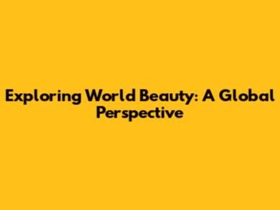 Exploring World Beauty: A Global Perspective