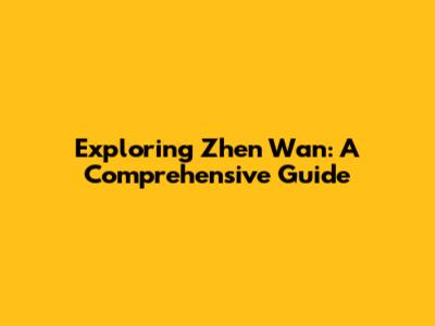 Exploring Zhen Wan: A Comprehensive Guide