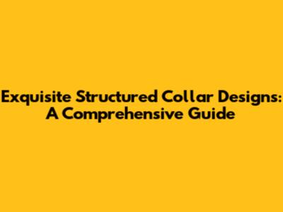 Exquisite Structured Collar Designs: A Comprehensive Guide