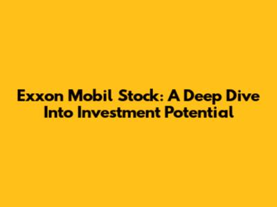 Exxon Mobil Stock: A Deep Dive Into Investment Potential