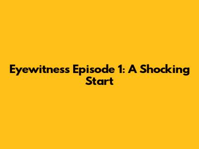 Eyewitness Episode 1: A Shocking Start