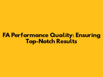 FA Performance Quality: Ensuring Top-Notch Results