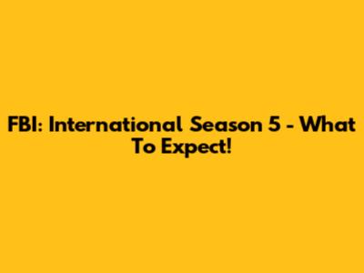 FBI: International Season 5 - What To Expect!