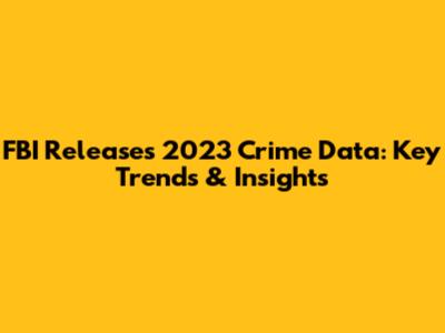 FBI Releases 2023 Crime Data: Key Trends & Insights