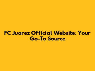 FC Juarez Official Website: Your Go-To Source