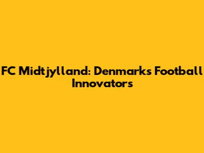 FC Midtjylland: Denmark's Football Innovators
