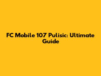 FC Mobile 107 Pulisic: Ultimate Guide