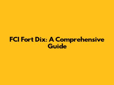 FCI Fort Dix: A Comprehensive Guide