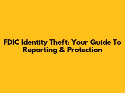FDIC Identity Theft: Your Guide To Reporting & Protection