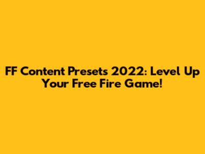 FF Content Presets 2022: Level Up Your Free Fire Game!