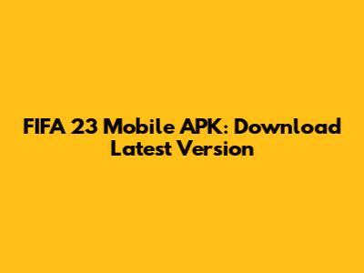 FIFA 23 Mobile APK: Download Latest Version