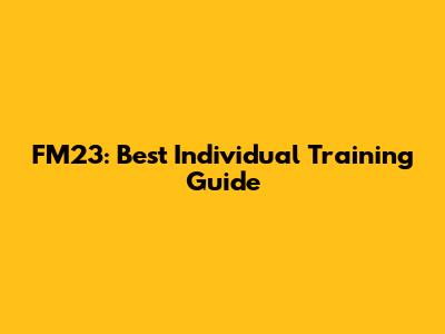 FM23: Best Individual Training Guide