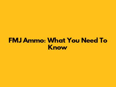 FMJ Ammo: What You Need To Know