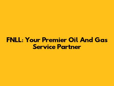 FNLL: Your Premier Oil And Gas Service Partner