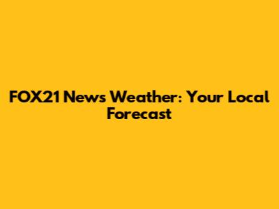 FOX21 News Weather: Your Local Forecast