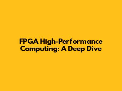 FPGA High-Performance Computing: A Deep Dive