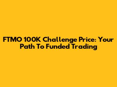 FTMO 100K Challenge Price: Your Path To Funded Trading