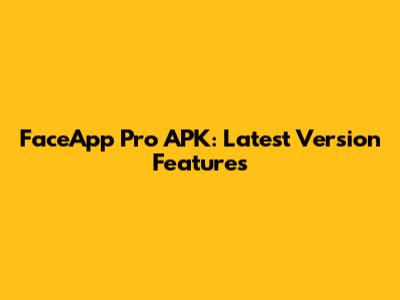 FaceApp Pro APK: Latest Version Features