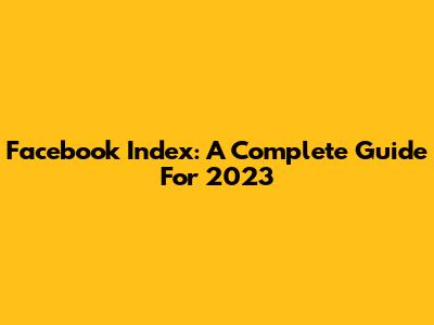 Facebook Index: A Complete Guide For 2023