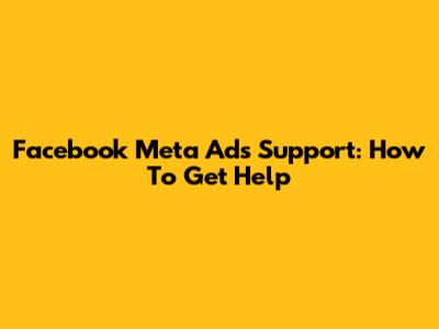 Facebook Meta Ads Support: How To Get Help