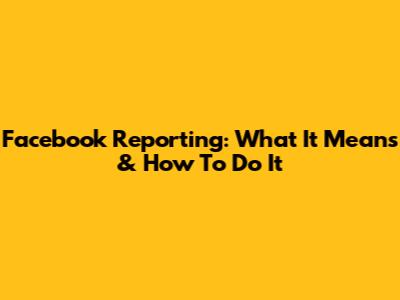 Facebook Reporting: What It Means & How To Do It