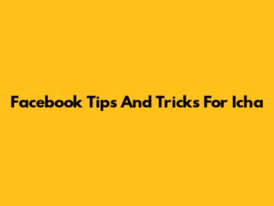 Facebook Tips And Tricks For Icha