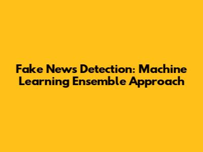 Fake News Detection: Machine Learning Ensemble Approach