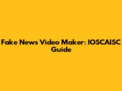 Fake News Video Maker: IOSCAISC Guide