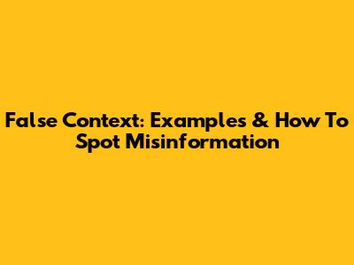 False Context: Examples & How To Spot Misinformation