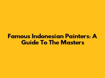 Famous Indonesian Painters: A Guide To The Masters