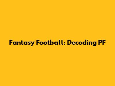 Fantasy Football: Decoding 'PF'