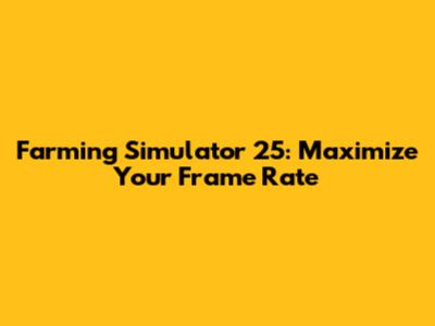 Farming Simulator 25: Maximize Your Frame Rate