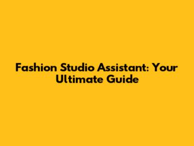 Fashion Studio Assistant: Your Ultimate Guide